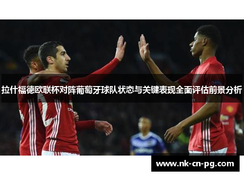 拉什福德欧联杯对阵葡萄牙球队状态与关键表现全面评估前景分析