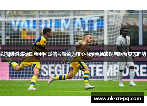 以加维对阵德国意甲回暖信号解读为核心揭示赛场表现与联赛复苏趋势