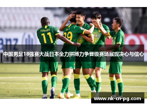 中国男足18强赛大战日本全力拼搏力争晋级赛场展现决心与信心