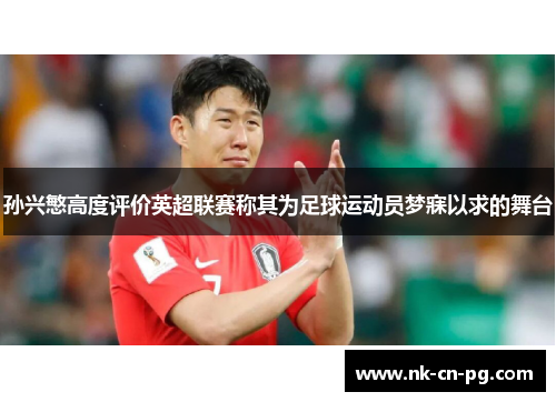 孙兴慜高度评价英超联赛称其为足球运动员梦寐以求的舞台