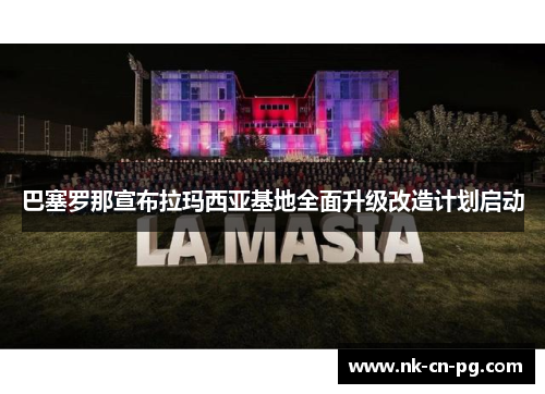 巴塞罗那宣布拉玛西亚基地全面升级改造计划启动