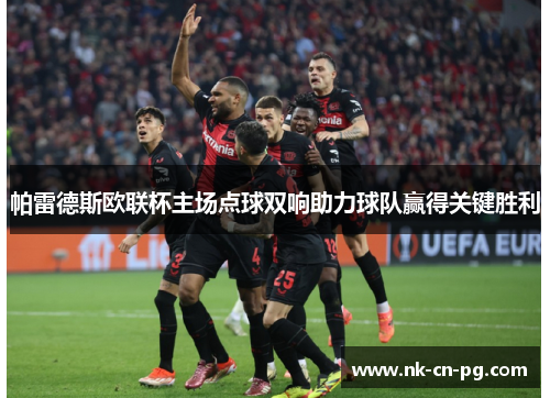 帕雷德斯欧联杯主场点球双响助力球队赢得关键胜利