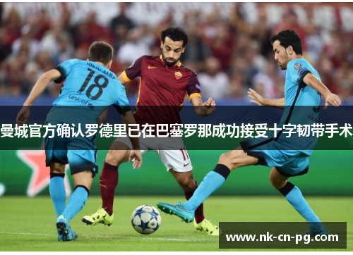 曼城官方确认罗德里已在巴塞罗那成功接受十字韧带手术