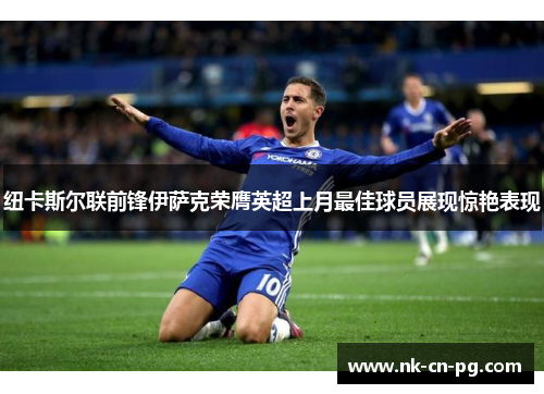 纽卡斯尔联前锋伊萨克荣膺英超上月最佳球员展现惊艳表现