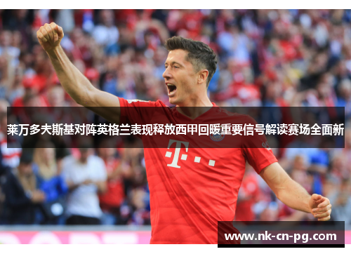 莱万多夫斯基对阵英格兰表现释放西甲回暖重要信号解读赛场全面新