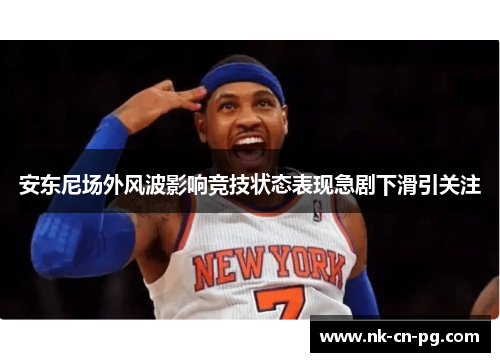 安东尼场外风波影响竞技状态表现急剧下滑引关注 安东尼场外风波影响竞技状态表现急剧下滑引关注