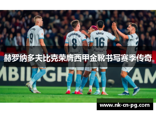 赫罗纳多夫比克荣膺西甲金靴书写赛季传奇 赫罗纳多夫比克荣膺西甲金靴书写赛季传奇