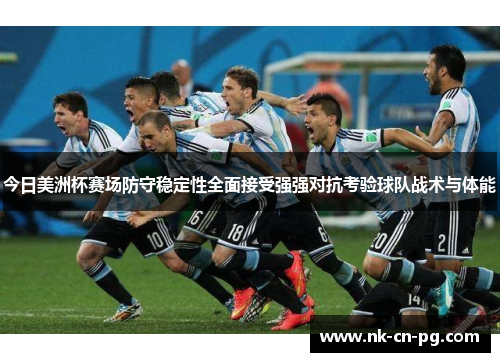 今日美洲杯赛场防守稳定性全面接受强强对抗考验球队战术与体能