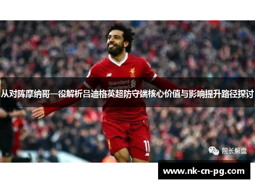 从对阵摩纳哥一役解析吕迪格英超防守端核心价值与影响提升路径探讨