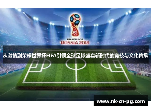 从激情到荣耀世界杯FIFA引领全球足球盛宴新时代的竞技与文化传承 从激情到荣耀世界杯FIFA引领全球足球盛宴新时代的竞技与文化传承