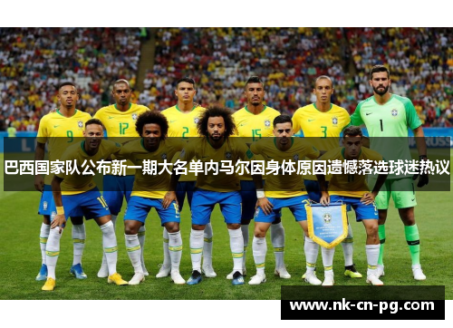巴西国家队公布新一期大名单内马尔因身体原因遗憾落选球迷热议 巴西国家队公布新一期大名单内马尔因身体原因遗憾落选球迷热议